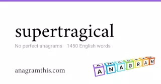 supertragical - 1,450 English anagrams