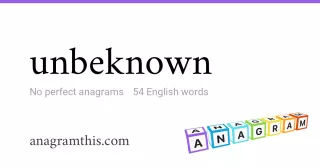 unbeknown - 54 English anagrams