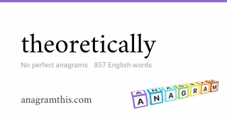 theoretically - 857 English anagrams