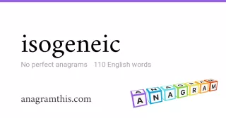 isogeneic - 110 English anagrams