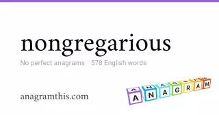 nongregarious - 578 English anagrams