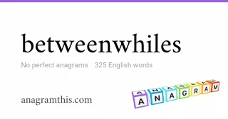 betweenwhiles - 325 English anagrams