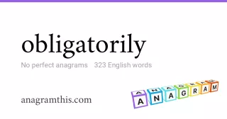 obligatorily - 323 English anagrams