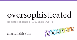 oversophisticated - 3,333 English anagrams