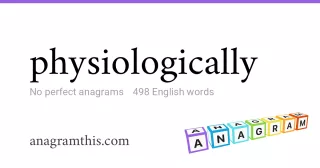 physiologically - 498 English anagrams